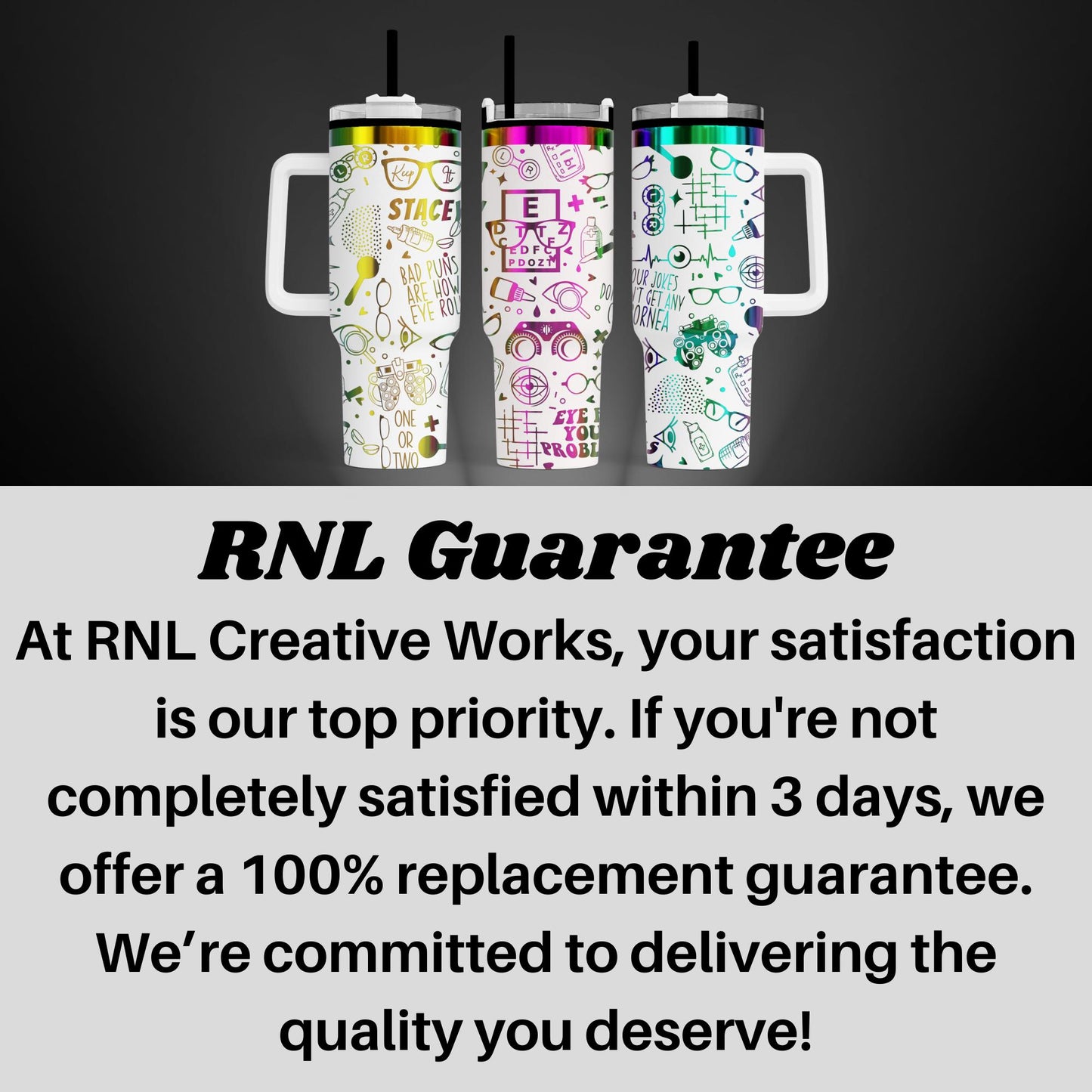 three colorful stainless steel tumblers with various designs and text, including the words "Stage", "Eyes", "Glasses", and "RNL Creative Works". The image also includes text that states "RNL Guarantee" and "At RNL Creative Works, your satisfaction is our top priority. If you're not completely satisfied within 3 days, we offer a 100% replacement guarantee. We're committed to delivering the quality you deserve!"