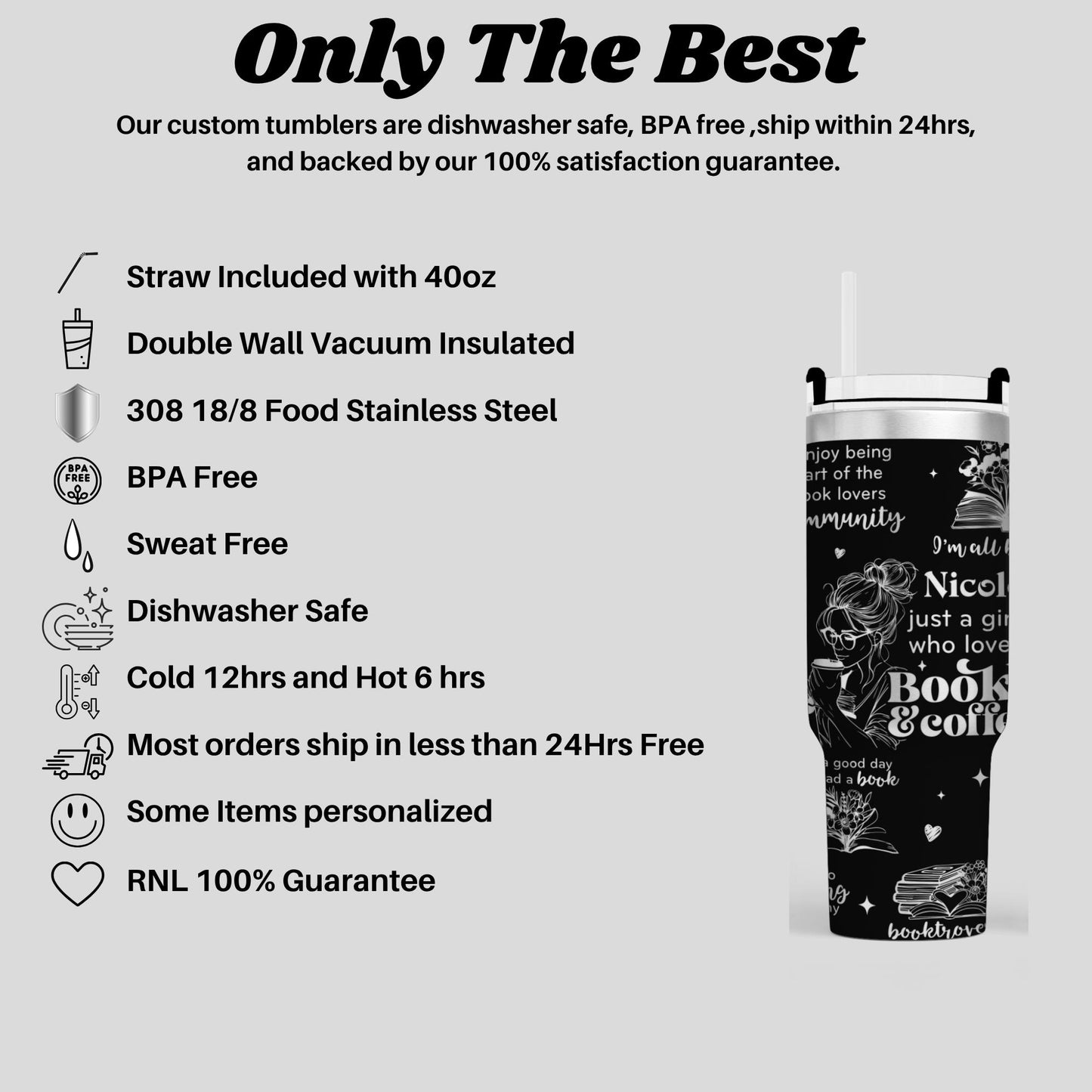 The image is a promotional image for a company that sells custom tumblers. It features a black and white image of a tumbler with various features listed, such as a straw, double wall vacuum insulation, stainless steel, BPA free, sweat free, dishwasher safe, cold and hot protection, and a 100% guarantee. The image also includes a heart symbol and a smiley face, suggesting a positive and happy atmosphere.